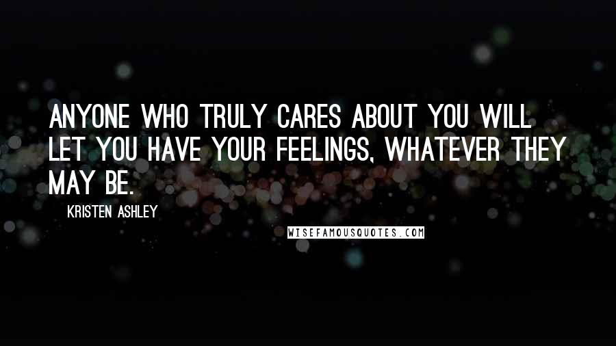 Kristen Ashley Quotes: Anyone who truly cares about you will let you have your feelings, whatever they may be.