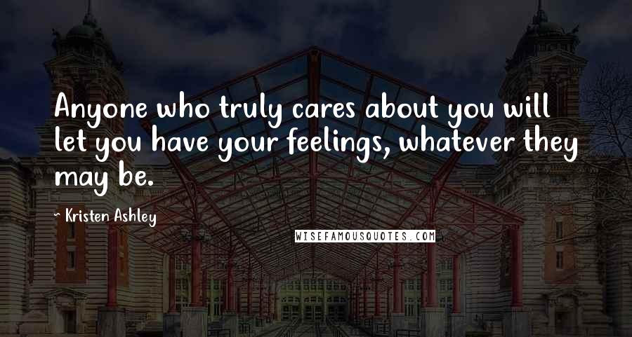 Kristen Ashley Quotes: Anyone who truly cares about you will let you have your feelings, whatever they may be.