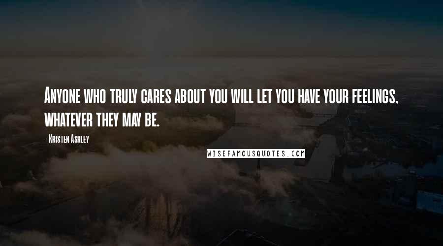 Kristen Ashley Quotes: Anyone who truly cares about you will let you have your feelings, whatever they may be.