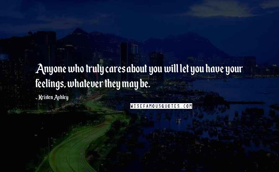 Kristen Ashley Quotes: Anyone who truly cares about you will let you have your feelings, whatever they may be.