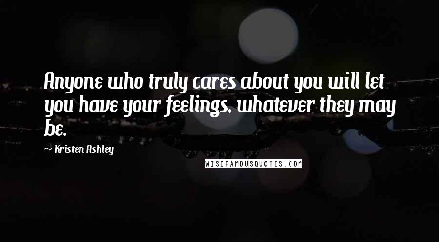 Kristen Ashley Quotes: Anyone who truly cares about you will let you have your feelings, whatever they may be.