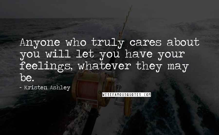 Kristen Ashley Quotes: Anyone who truly cares about you will let you have your feelings, whatever they may be.