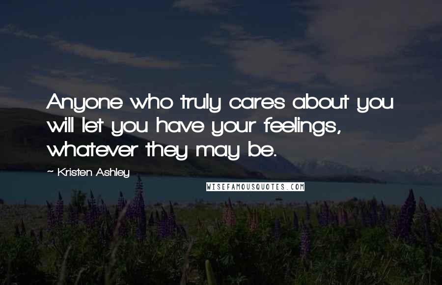 Kristen Ashley Quotes: Anyone who truly cares about you will let you have your feelings, whatever they may be.