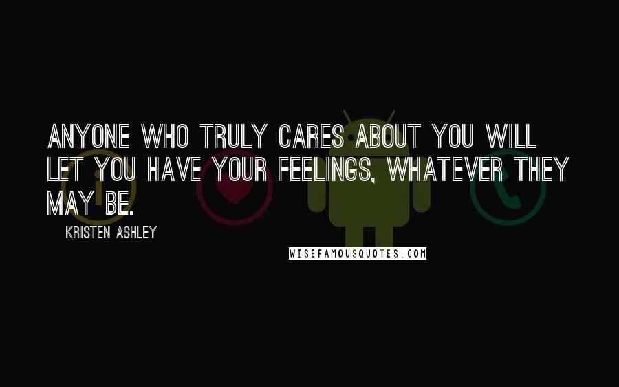 Kristen Ashley Quotes: Anyone who truly cares about you will let you have your feelings, whatever they may be.