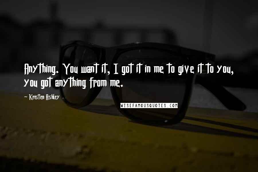 Kristen Ashley Quotes: Anything. You want it, I got it in me to give it to you, you got anything from me.