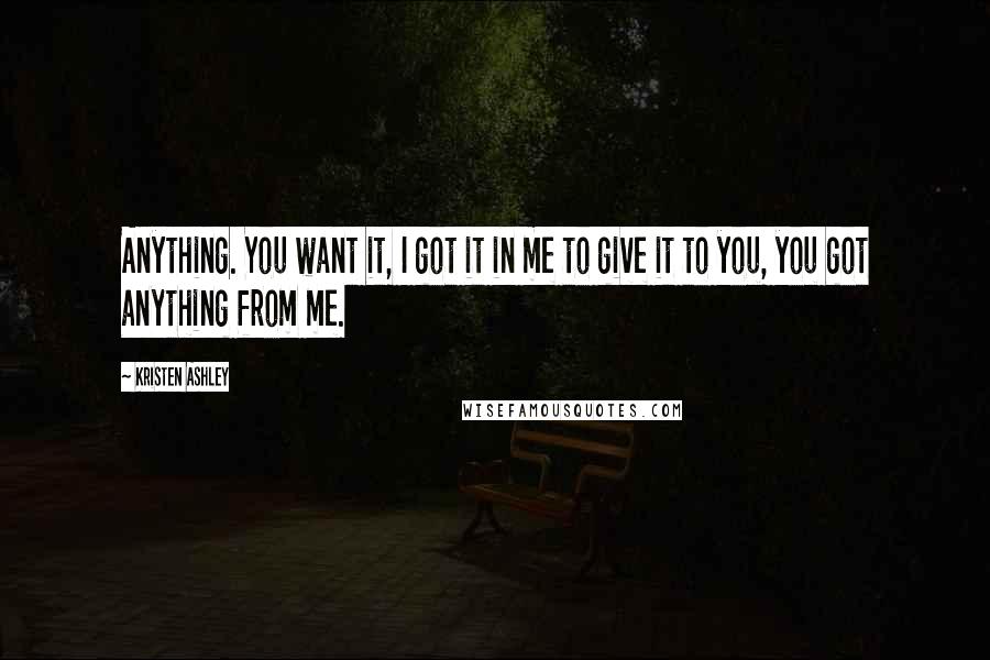 Kristen Ashley Quotes: Anything. You want it, I got it in me to give it to you, you got anything from me.
