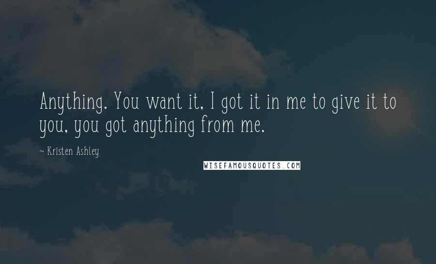 Kristen Ashley Quotes: Anything. You want it, I got it in me to give it to you, you got anything from me.