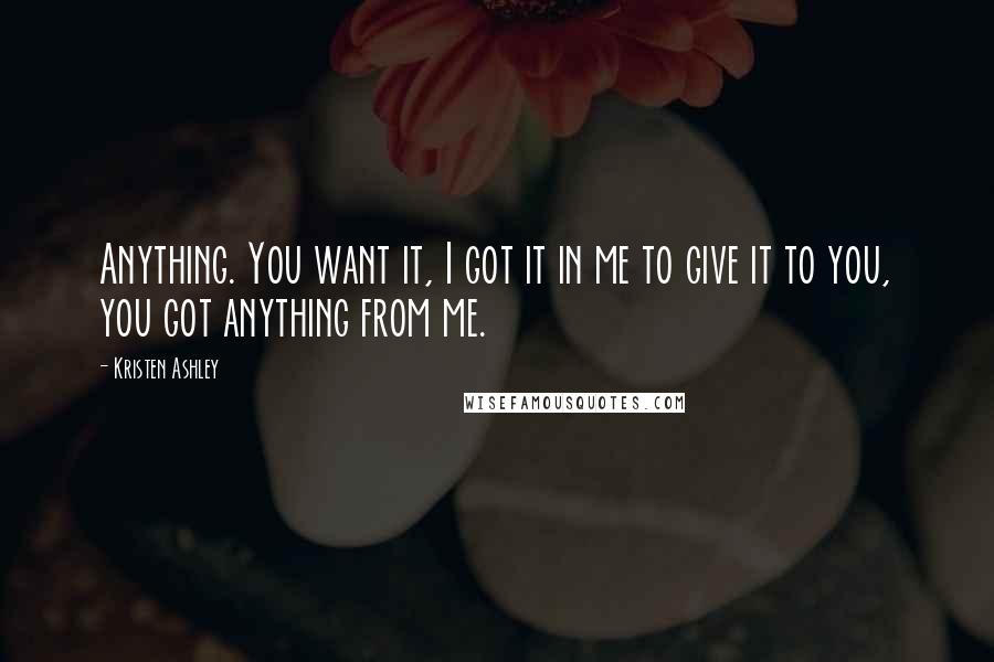 Kristen Ashley Quotes: Anything. You want it, I got it in me to give it to you, you got anything from me.