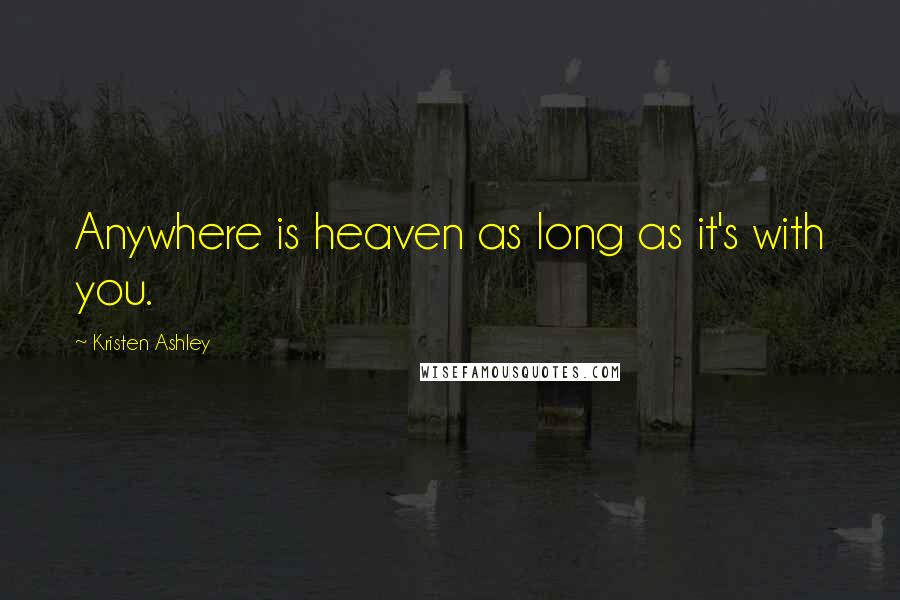 Kristen Ashley Quotes: Anywhere is heaven as long as it's with you.