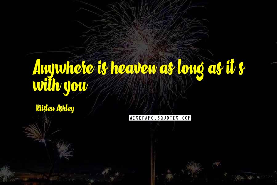 Kristen Ashley Quotes: Anywhere is heaven as long as it's with you.