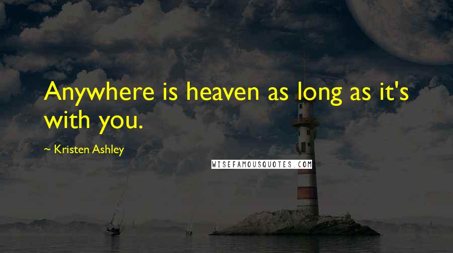 Kristen Ashley Quotes: Anywhere is heaven as long as it's with you.