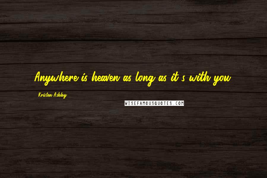 Kristen Ashley Quotes: Anywhere is heaven as long as it's with you.