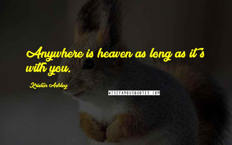 Kristen Ashley Quotes: Anywhere is heaven as long as it's with you.