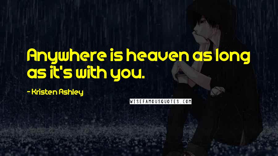 Kristen Ashley Quotes: Anywhere is heaven as long as it's with you.