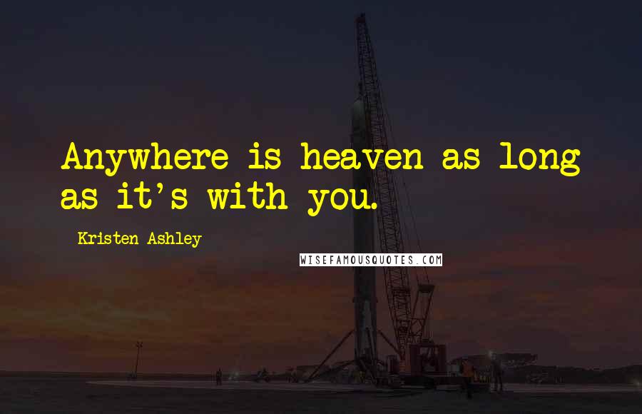 Kristen Ashley Quotes: Anywhere is heaven as long as it's with you.