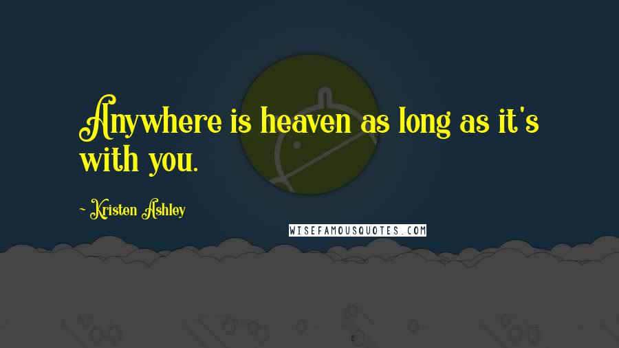 Kristen Ashley Quotes: Anywhere is heaven as long as it's with you.