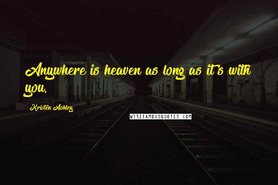 Kristen Ashley Quotes: Anywhere is heaven as long as it's with you.