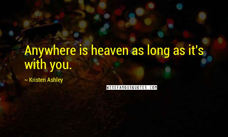 Kristen Ashley Quotes: Anywhere is heaven as long as it's with you.