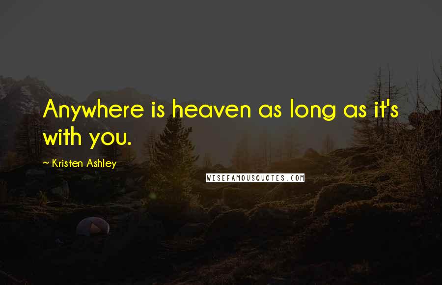 Kristen Ashley Quotes: Anywhere is heaven as long as it's with you.