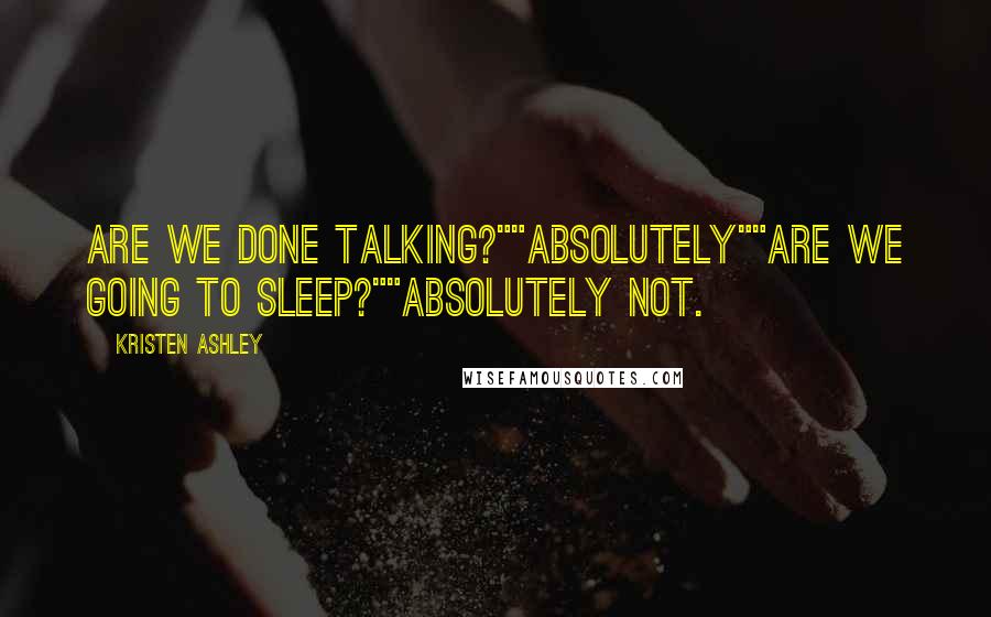 Kristen Ashley Quotes: Are we done talking?""Absolutely""Are we going to sleep?""Absolutely not.