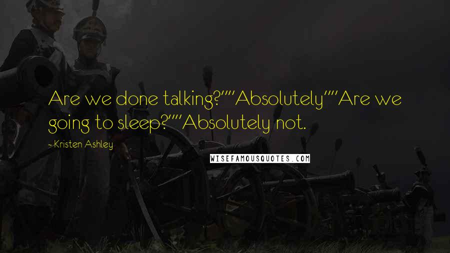 Kristen Ashley Quotes: Are we done talking?""Absolutely""Are we going to sleep?""Absolutely not.