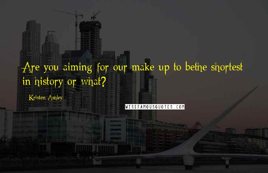 Kristen Ashley Quotes: Are you aiming for our make-up to bethe shortest in history or what?