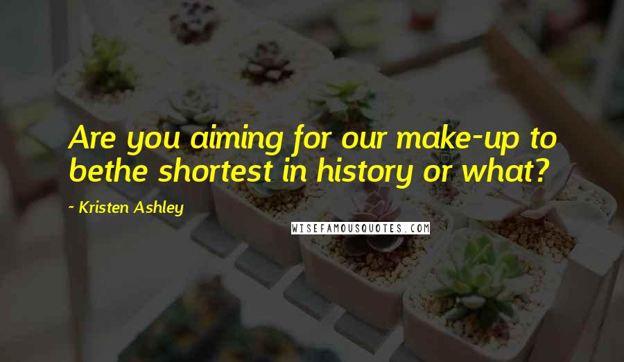 Kristen Ashley Quotes: Are you aiming for our make-up to bethe shortest in history or what?