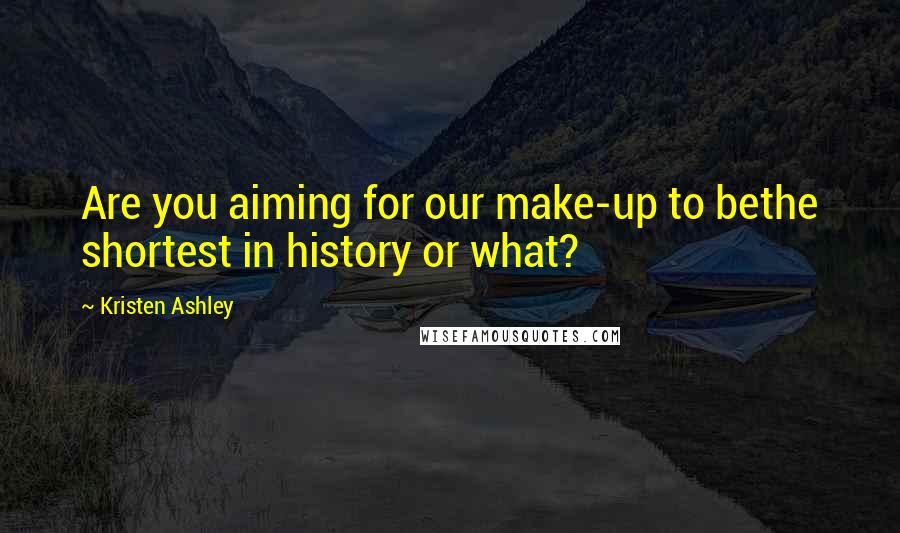 Kristen Ashley Quotes: Are you aiming for our make-up to bethe shortest in history or what?