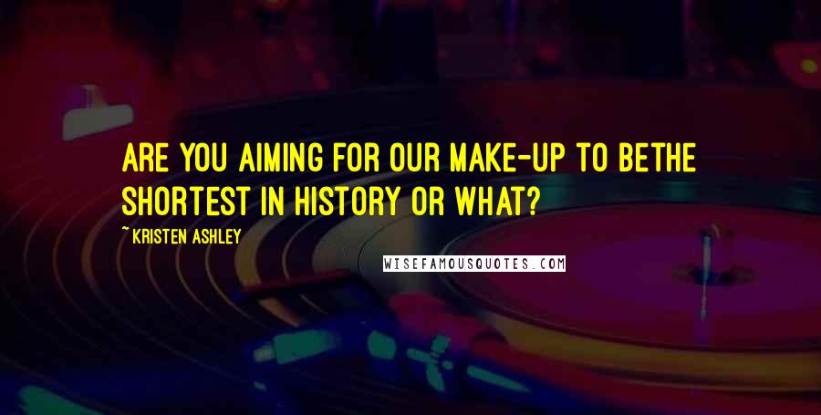 Kristen Ashley Quotes: Are you aiming for our make-up to bethe shortest in history or what?