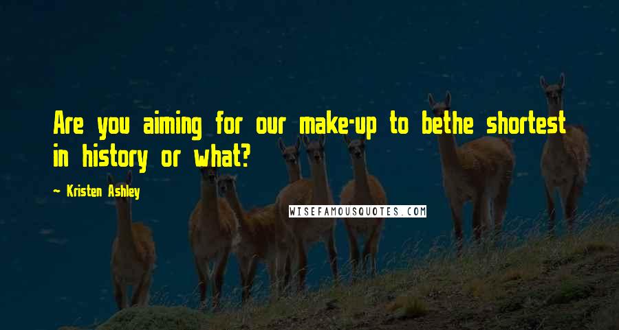Kristen Ashley Quotes: Are you aiming for our make-up to bethe shortest in history or what?