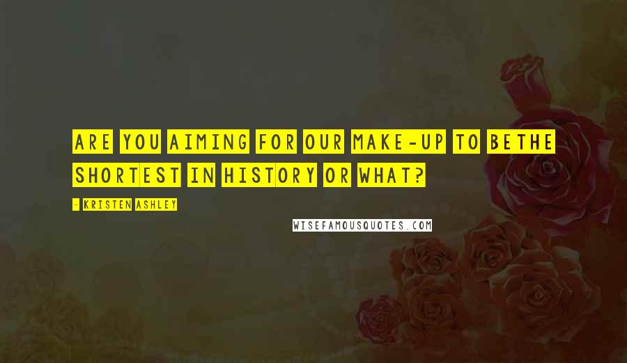 Kristen Ashley Quotes: Are you aiming for our make-up to bethe shortest in history or what?