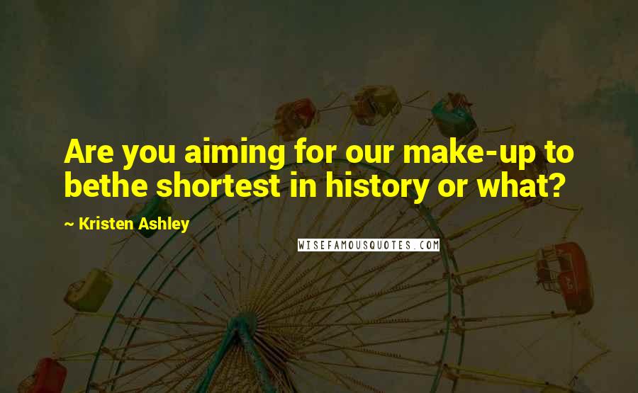 Kristen Ashley Quotes: Are you aiming for our make-up to bethe shortest in history or what?