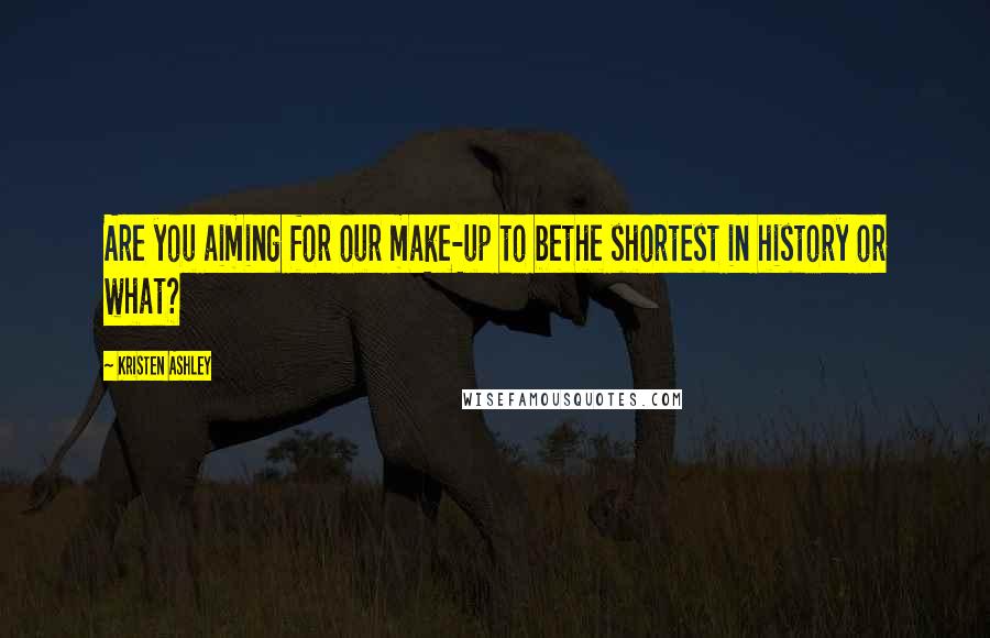 Kristen Ashley Quotes: Are you aiming for our make-up to bethe shortest in history or what?