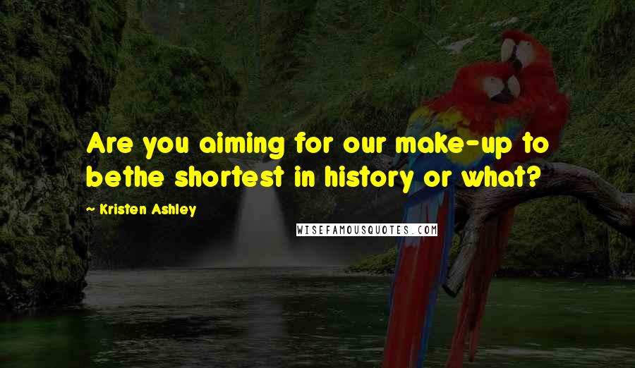 Kristen Ashley Quotes: Are you aiming for our make-up to bethe shortest in history or what?
