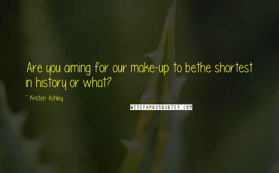 Kristen Ashley Quotes: Are you aiming for our make-up to bethe shortest in history or what?