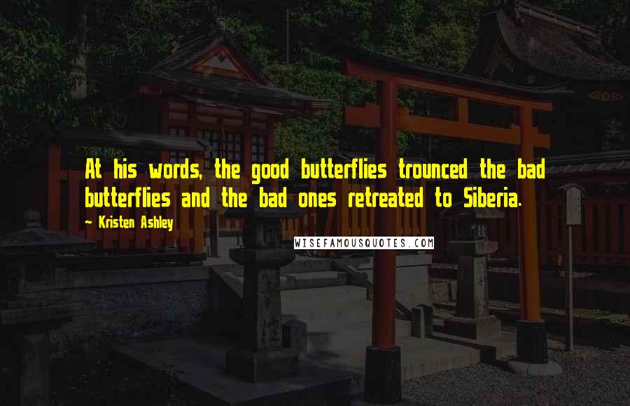 Kristen Ashley Quotes: At his words, the good butterflies trounced the bad butterflies and the bad ones retreated to Siberia.