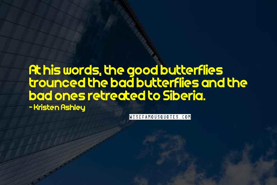 Kristen Ashley Quotes: At his words, the good butterflies trounced the bad butterflies and the bad ones retreated to Siberia.