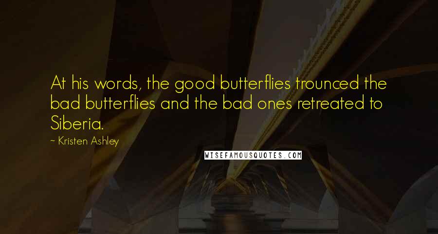 Kristen Ashley Quotes: At his words, the good butterflies trounced the bad butterflies and the bad ones retreated to Siberia.