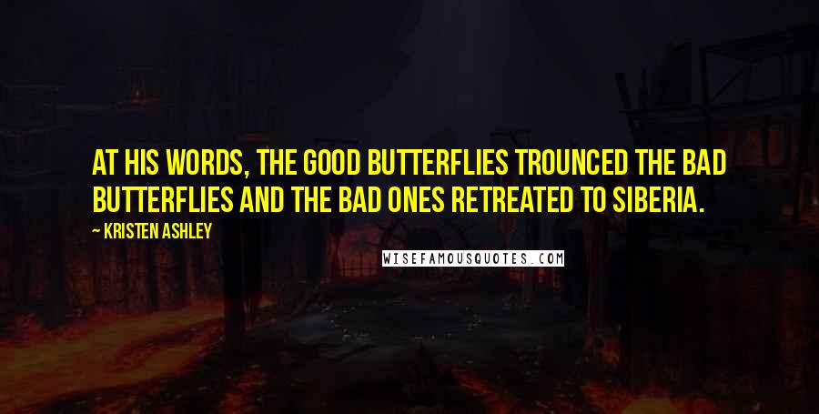 Kristen Ashley Quotes: At his words, the good butterflies trounced the bad butterflies and the bad ones retreated to Siberia.