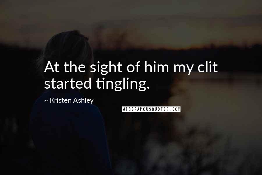 Kristen Ashley Quotes: At the sight of him my clit started tingling.