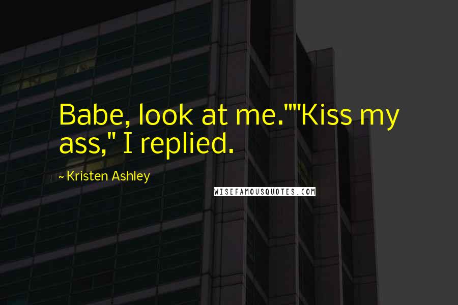 Kristen Ashley Quotes: Babe, look at me.""Kiss my ass," I replied.