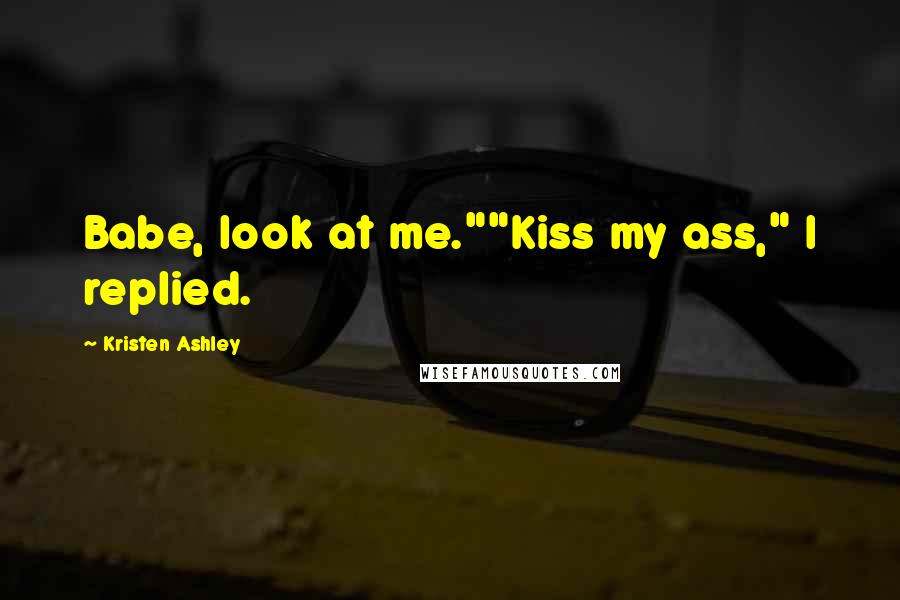 Kristen Ashley Quotes: Babe, look at me.""Kiss my ass," I replied.