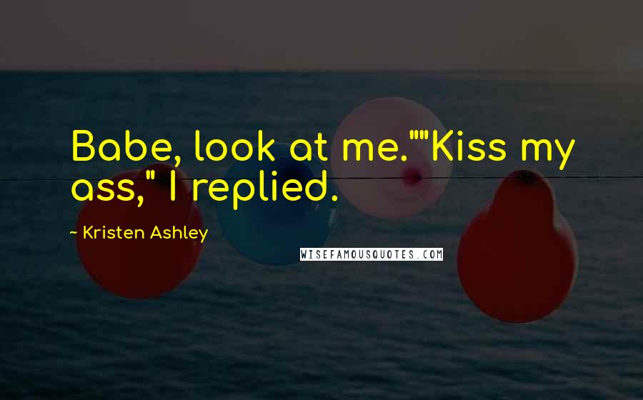 Kristen Ashley Quotes: Babe, look at me.""Kiss my ass," I replied.