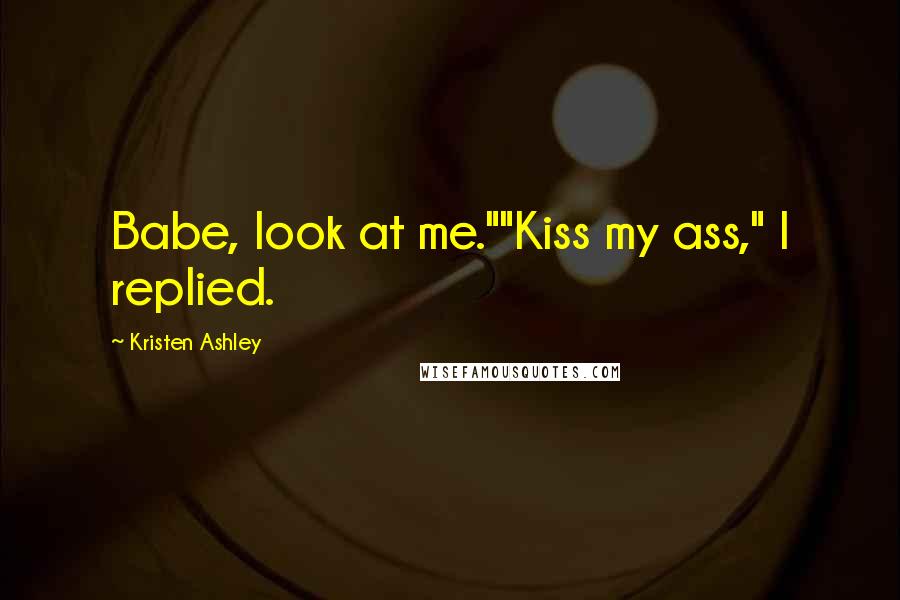 Kristen Ashley Quotes: Babe, look at me.""Kiss my ass," I replied.