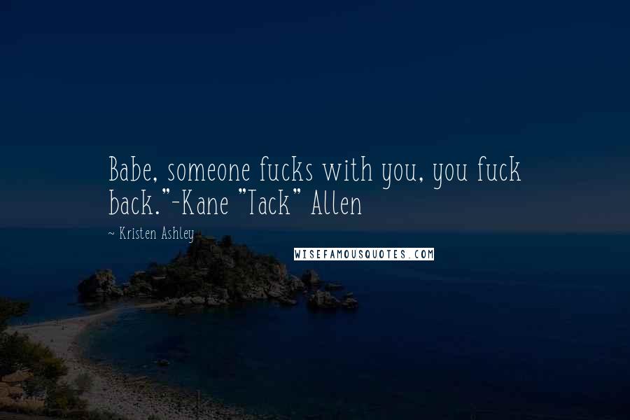 Kristen Ashley Quotes: Babe, someone fucks with you, you fuck back."-Kane "Tack" Allen