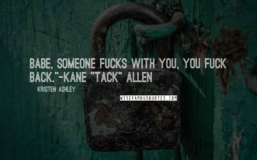 Kristen Ashley Quotes: Babe, someone fucks with you, you fuck back."-Kane "Tack" Allen