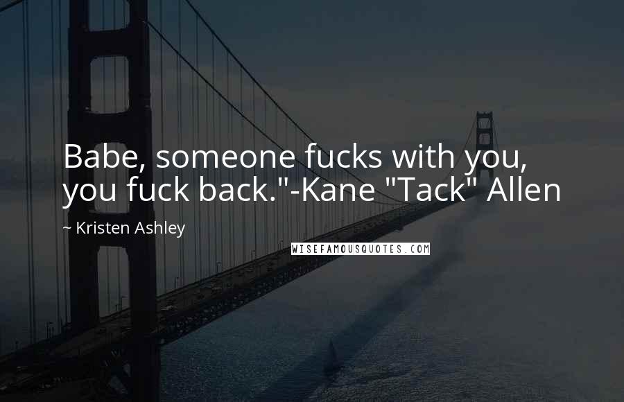 Kristen Ashley Quotes: Babe, someone fucks with you, you fuck back."-Kane "Tack" Allen