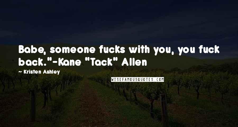 Kristen Ashley Quotes: Babe, someone fucks with you, you fuck back."-Kane "Tack" Allen