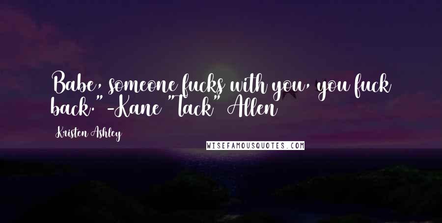 Kristen Ashley Quotes: Babe, someone fucks with you, you fuck back."-Kane "Tack" Allen