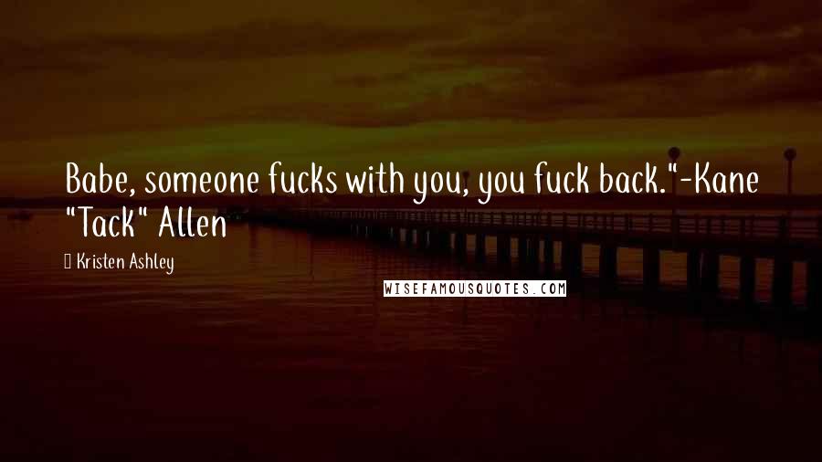 Kristen Ashley Quotes: Babe, someone fucks with you, you fuck back."-Kane "Tack" Allen